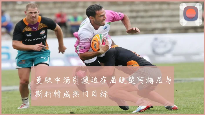 曼联中场引援迫在眉睫楚阿梅尼与斯科特成热门目标